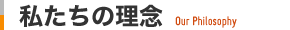 私たちの理念Our Philosophy